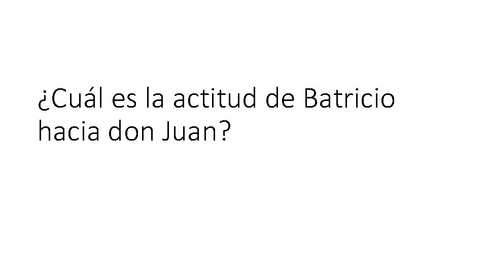 ¿Cuál es la actitud de Batricio hacia don Juan? 