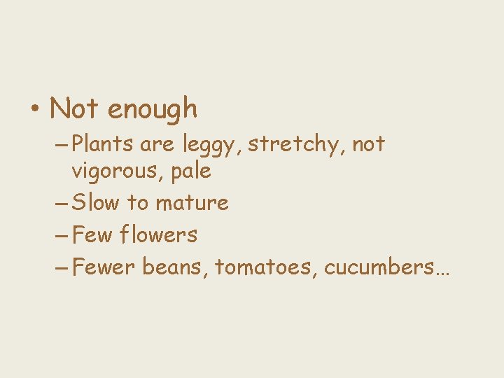  • Not enough – Plants are leggy, stretchy, not vigorous, pale – Slow