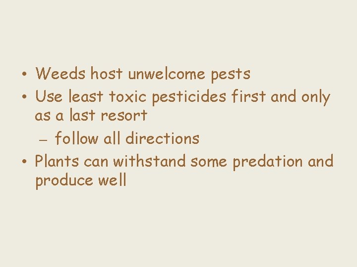  • Weeds host unwelcome pests • Use least toxic pesticides first and only