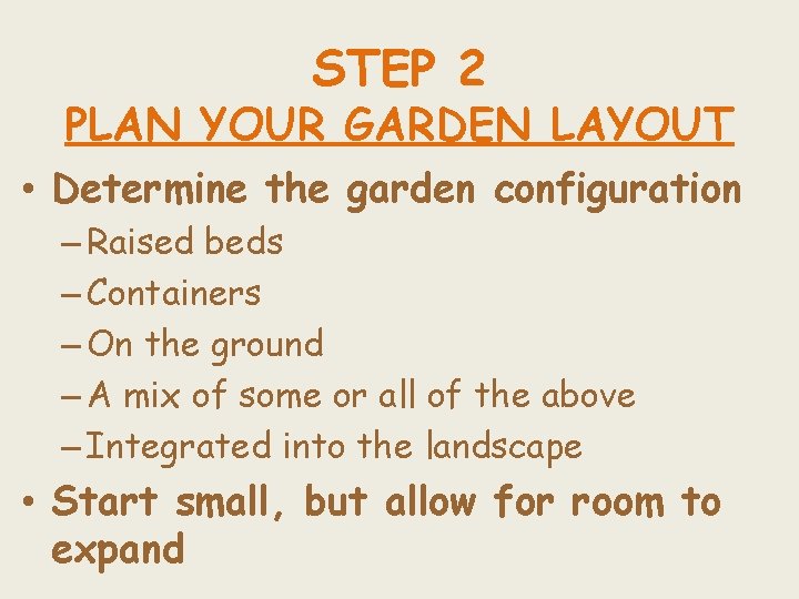 STEP 2 PLAN YOUR GARDEN LAYOUT • Determine the garden configuration – Raised beds