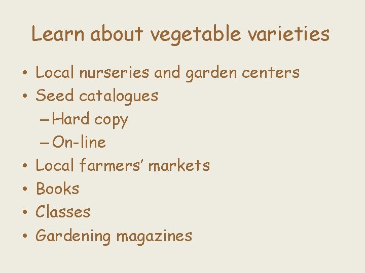 Learn about vegetable varieties • Local nurseries and garden centers • Seed catalogues –