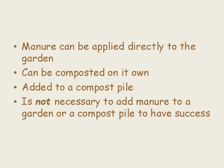  • Manure can be applied directly to the garden • Can be composted