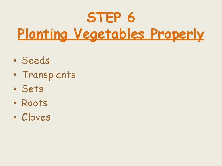 STEP 6 Planting Vegetables Properly • • • Seeds Transplants Sets Roots Cloves 