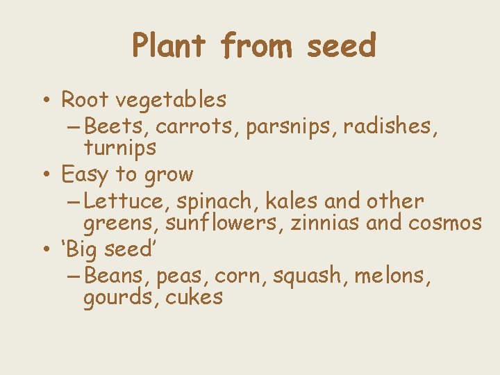 Plant from seed • Root vegetables – Beets, carrots, parsnips, radishes, turnips • Easy