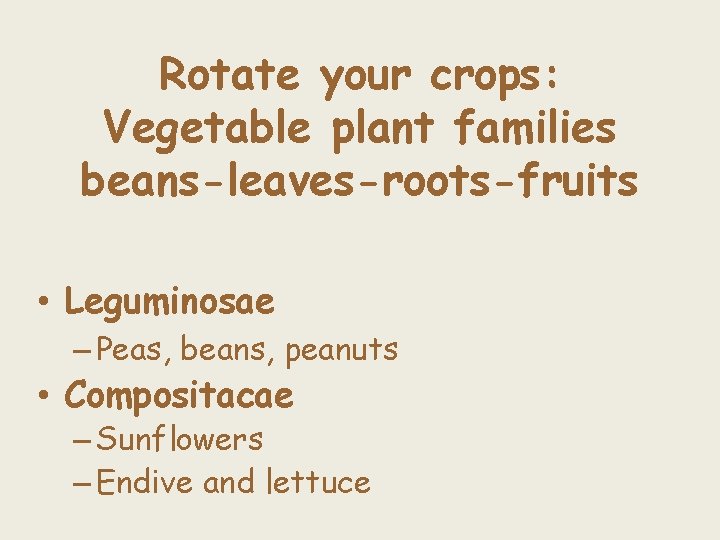 Rotate your crops: Vegetable plant families beans-leaves-roots-fruits • Leguminosae – Peas, beans, peanuts •