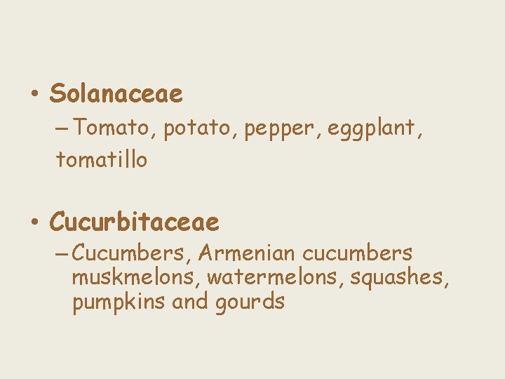  • Solanaceae – Tomato, potato, pepper, eggplant, tomatillo • Cucurbitaceae – Cucumbers, Armenian