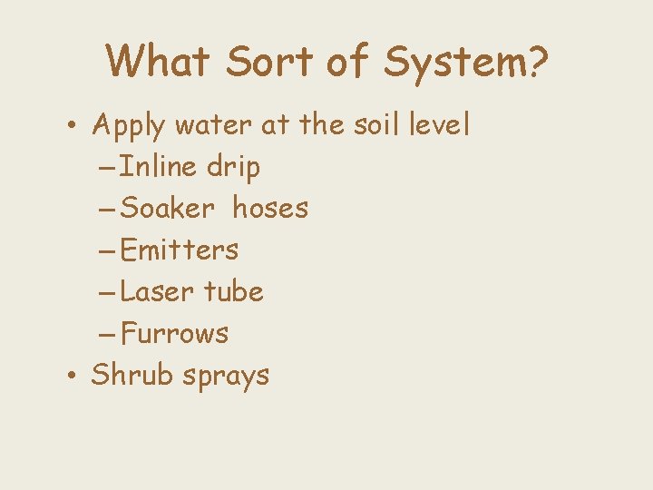 What Sort of System? • Apply water at the soil level – Inline drip