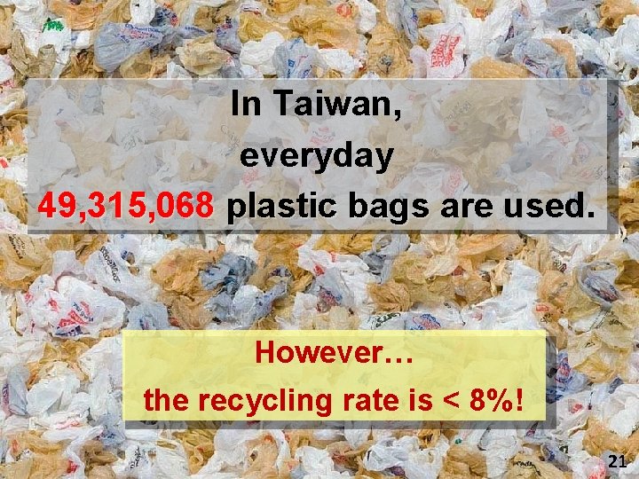 In Taiwan, everyday 49, 315, 068 plastic bags are used. However… the recycling rate