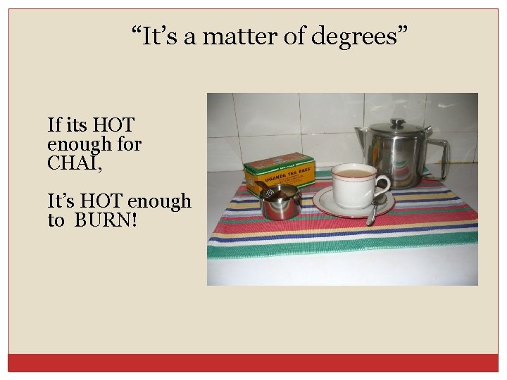 “It’s a matter of degrees” If its HOT enough for CHAI, It’s HOT enough