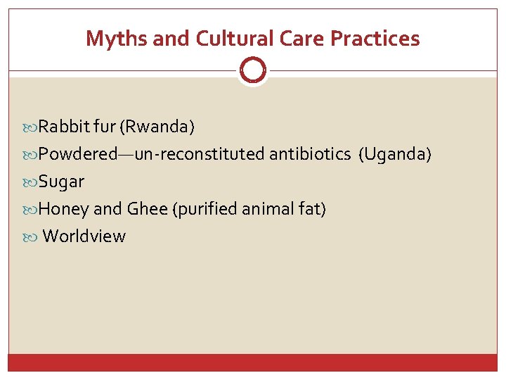 Myths and Cultural Care Practices Rabbit fur (Rwanda) Powdered—un-reconstituted antibiotics (Uganda) Sugar Honey and