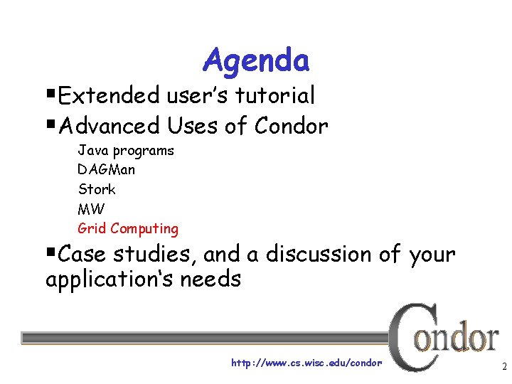 Agenda §Extended user’s tutorial §Advanced Uses of Condor Java programs DAGMan Stork MW Grid