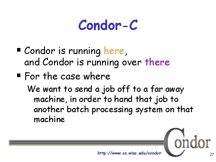Condor-C § Condor is running here, and Condor is running over there § For