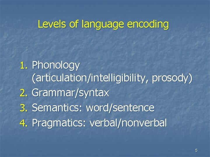 Levels of language encoding 1. Phonology 2. 3. 4. (articulation/intelligibility, prosody) Grammar/syntax Semantics: word/sentence