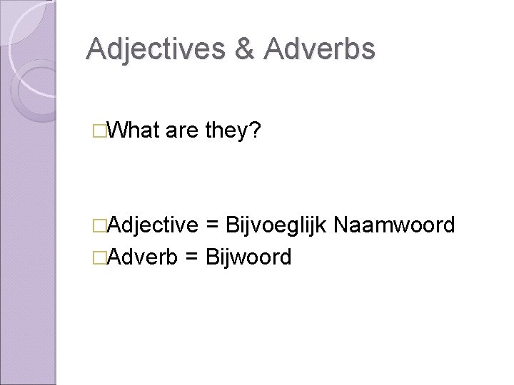 Adjectives & Adverbs �What are they? �Adjective = Bijvoeglijk Naamwoord �Adverb = Bijwoord 