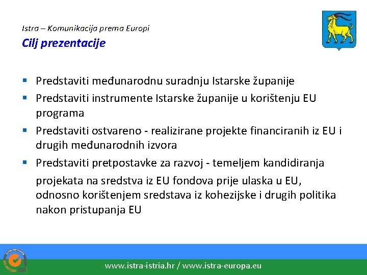 Istra – Komunikacija prema Europi Cilj prezentacije § Predstaviti međunarodnu suradnju Istarske županije §