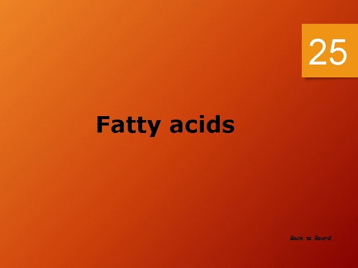 25 Fatty acids Back to Board 