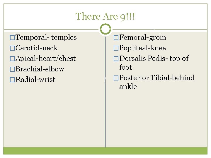 There Are 9!!! �Temporal- temples �Femoral-groin �Carotid-neck �Popliteal-knee �Apical-heart/chest �Dorsalis Pedis- top of �Brachial-elbow