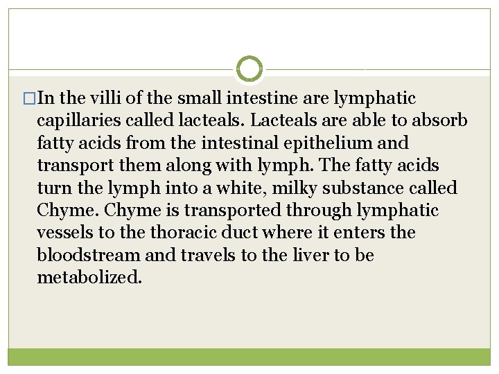 �In the villi of the small intestine are lymphatic capillaries called lacteals. Lacteals are