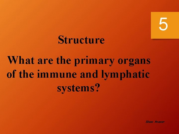 5 Structure What are the primary organs of the immune and lymphatic systems? Show