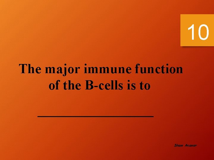 10 The major immune function of the B-cells is to _________ Show Answer 