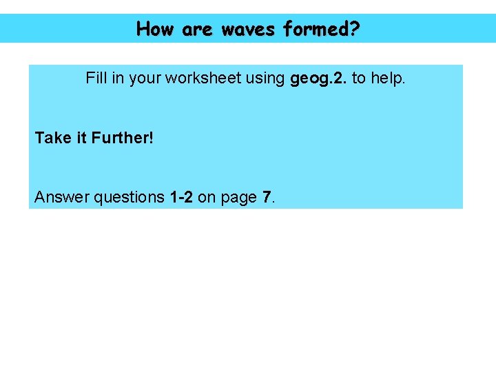 How are waves formed? Fill in your worksheet using geog. 2. to help. Take