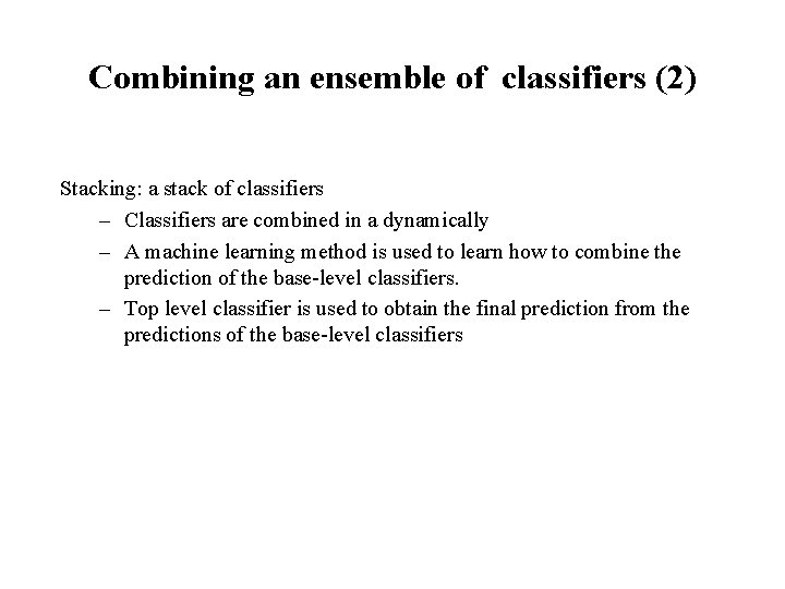 Combining an ensemble of classifiers (2) Stacking: a stack of classifiers – Classifiers are