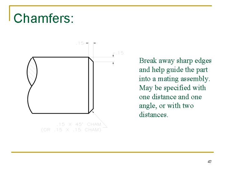 Chamfers: Break away sharp edges and help guide the part into a mating assembly. Chamfers: Break away sharp edges and help guide the part into a mating assembly.