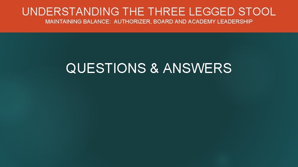 UNDERSTANDING THE THREE LEGGED STOOL MAINTAINING BALANCE: AUTHORIZER, BOARD AND ACADEMY LEADERSHIP QUESTIONS &