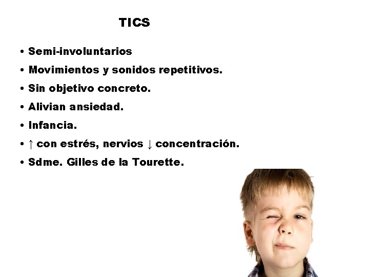 TICS • Semi-involuntarios • Movimientos y sonidos repetitivos. • Sin objetivo concreto. • Alivian