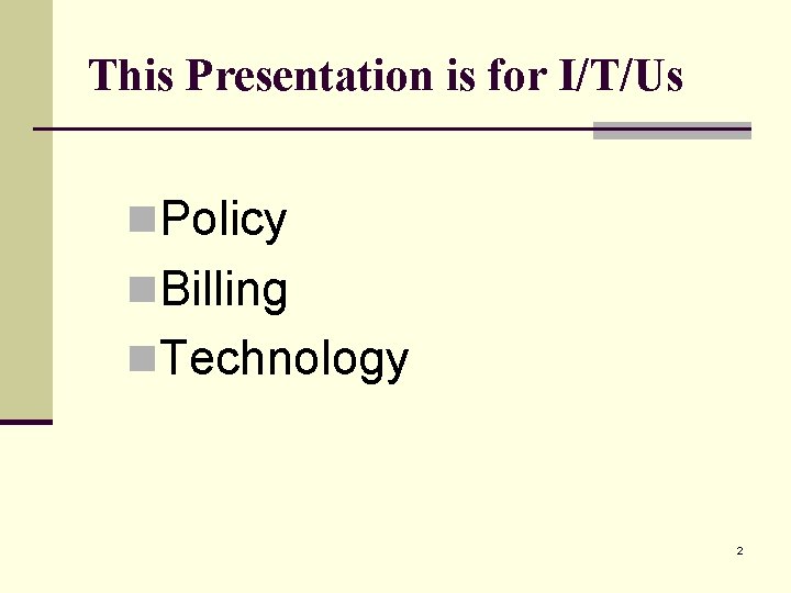 This Presentation is for I/T/Us n. Policy n. Billing n. Technology 2 