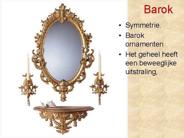 Barok • Symmetrie. • Barok ornamenten • Het geheel heeft een beweeglijke uitstraling, 