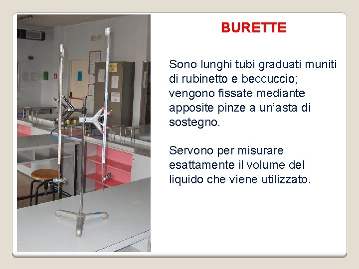 BURETTE Sono lunghi tubi graduati muniti di rubinetto e beccuccio; vengono fissate mediante apposite