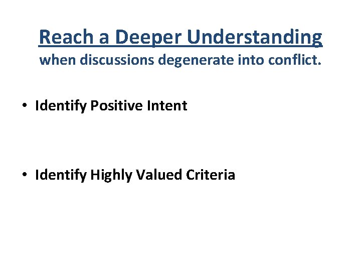 Reach a Deeper Understanding when discussions degenerate into conflict. • Identify Positive Intent •