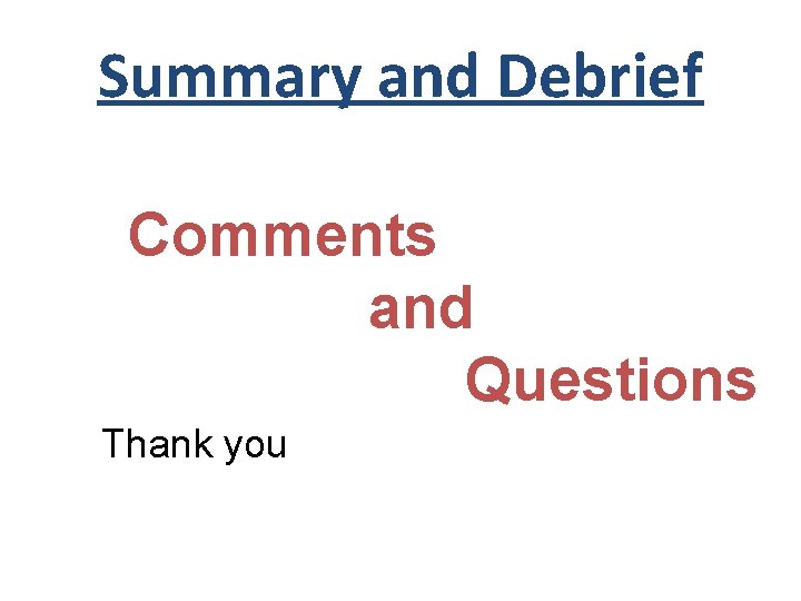 Summary and Debrief Comments and Questions Thank you 