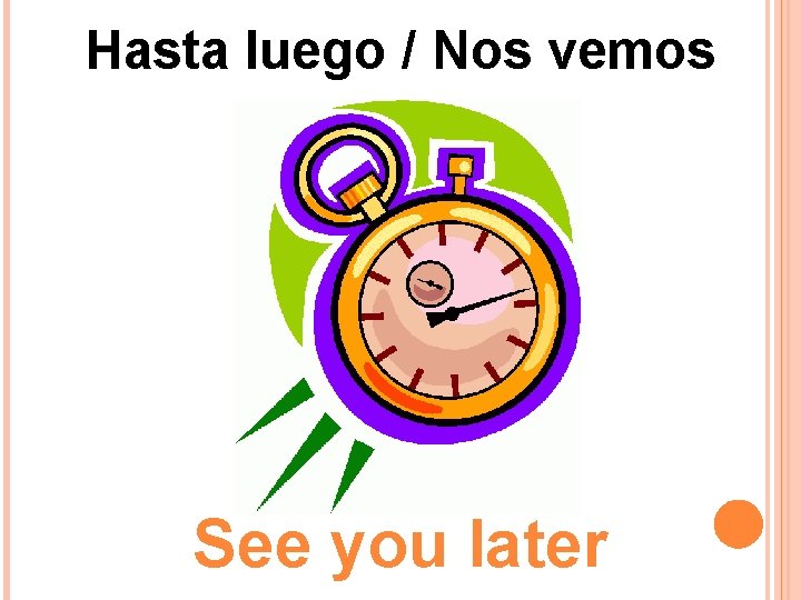 Hasta luego / Nos vemos See you later 