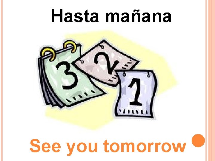 Hasta mañana See you tomorrow 