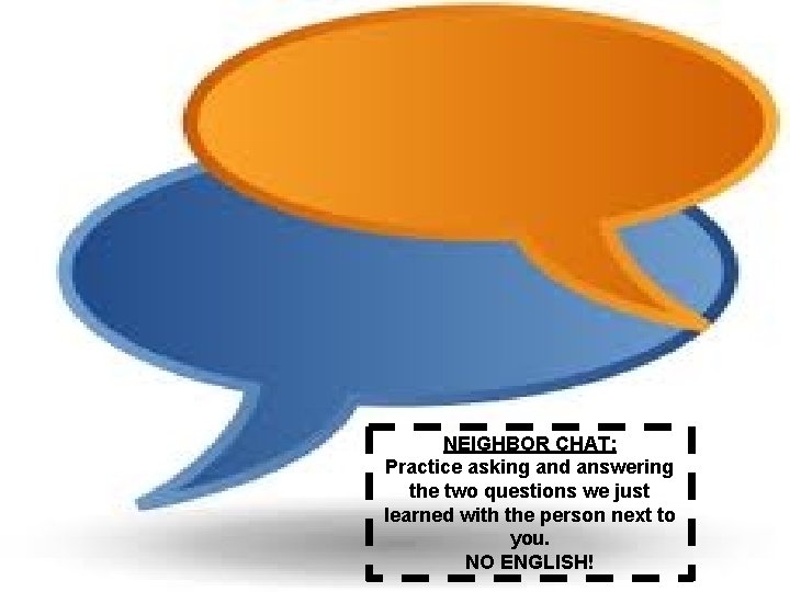 NEIGHBOR CHAT: Practice asking and answering the two questions we just learned with the