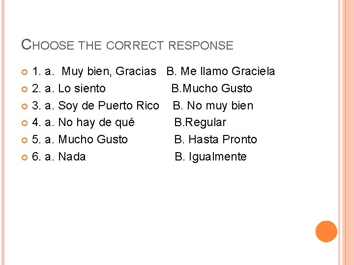 CHOOSE THE CORRECT RESPONSE 1. a. Muy bien, Gracias B. Me llamo Graciela 2.