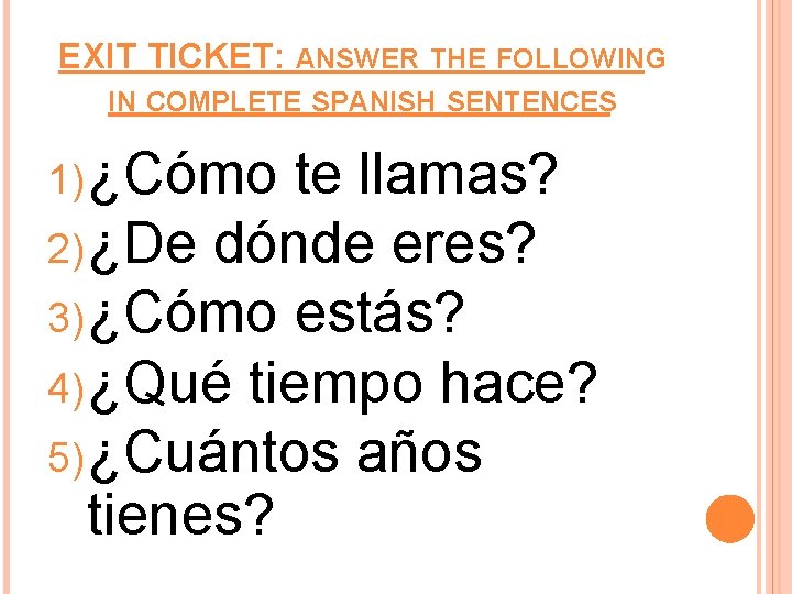 EXIT TICKET: ANSWER THE FOLLOWING IN COMPLETE SPANISH SENTENCES 1) ¿Cómo te llamas? 2)