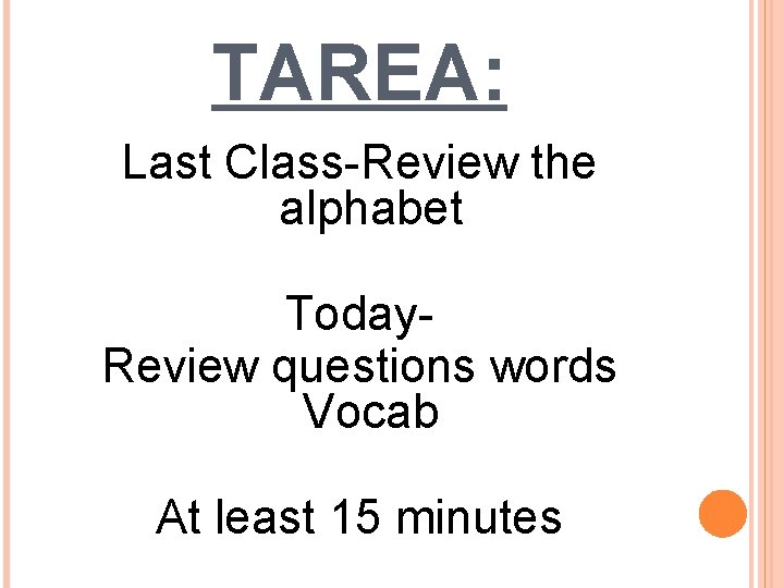 TAREA: Last Class-Review the alphabet Today. Review questions words Vocab At least 15 minutes