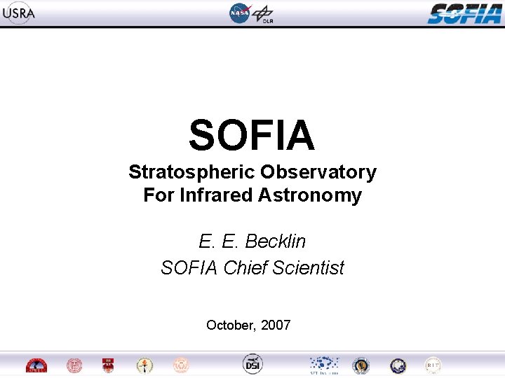 SOFIA Stratospheric Observatory For Infrared Astronomy E. E. Becklin SOFIA Chief Scientist October, 2007