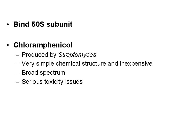  • Bind 50 S subunit • Chloramphenicol – – Produced by Streptomyces Very