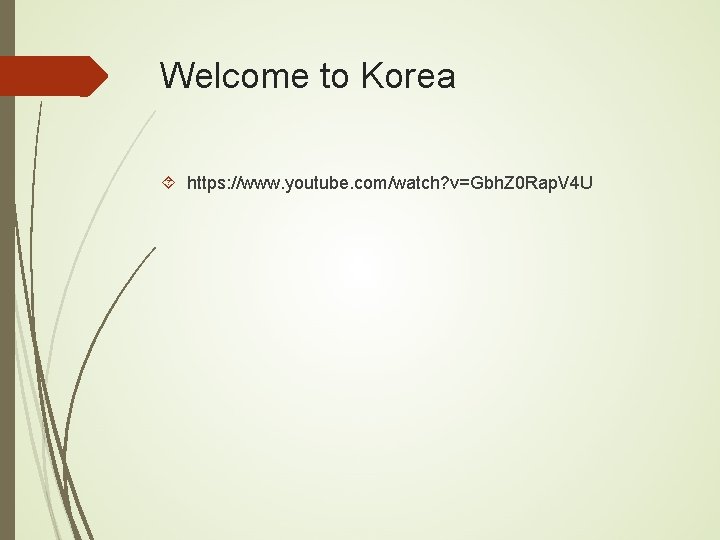 Welcome to Korea https: //www. youtube. com/watch? v=Gbh. Z 0 Rap. V 4 U