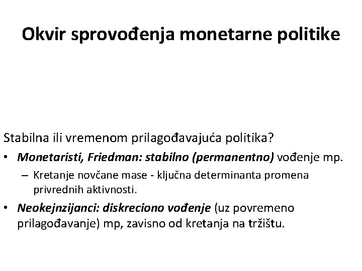 Okvir sprovođenja monetarne politike Stabilna ili vremenom prilagođavajuća politika? • Monetaristi, Friedman: stabilno (permanentno)