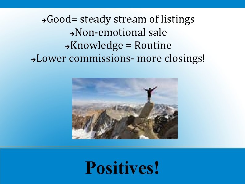 Good= steady stream of listings Non-emotional sale Knowledge = Routine Lower commissions- more closings!