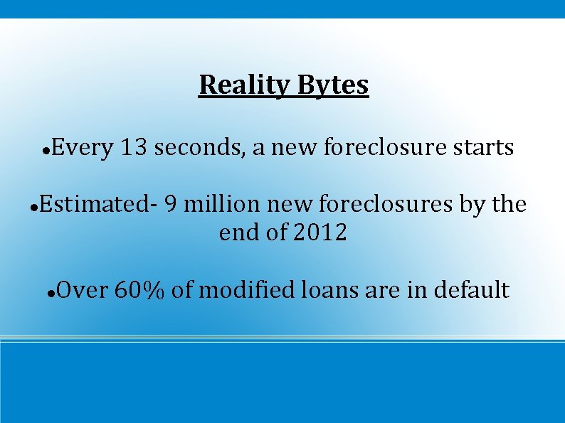 Reality Bytes Every 13 seconds, a new foreclosure starts Estimated- 9 million new foreclosures