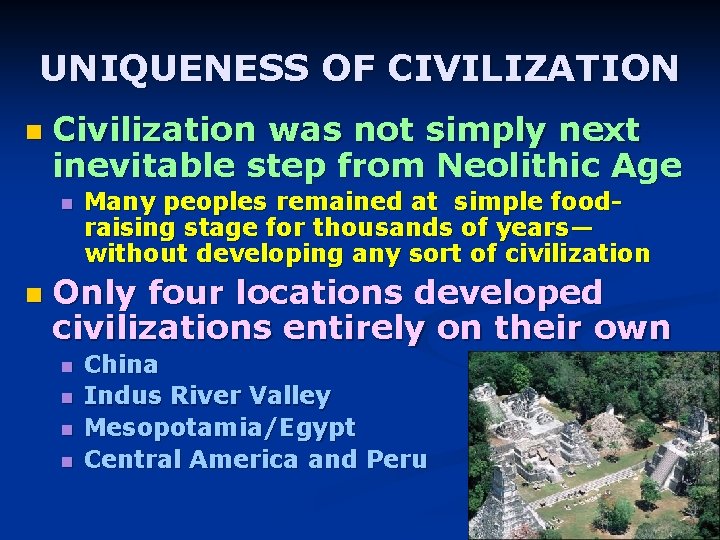 UNIQUENESS OF CIVILIZATION n Civilization was not simply next inevitable step from Neolithic Age