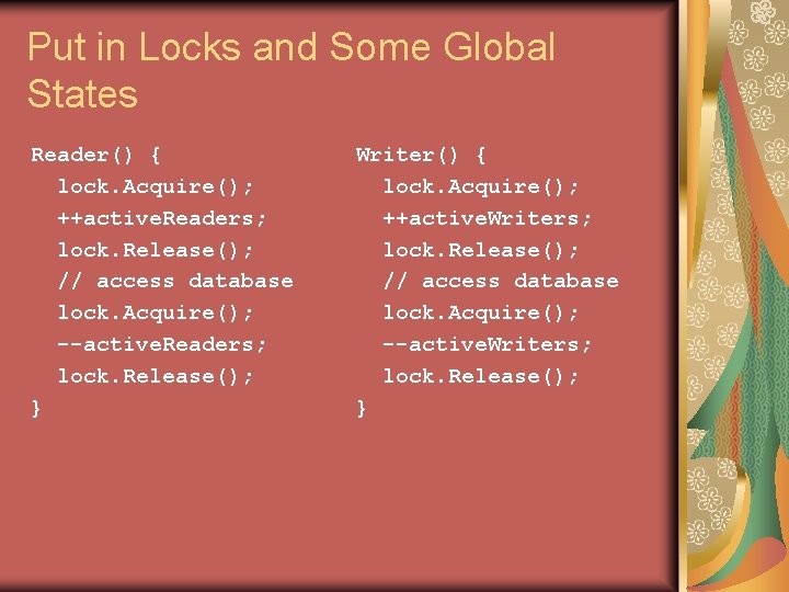 Put in Locks and Some Global States Reader() { lock. Acquire(); ++active. Readers; lock.