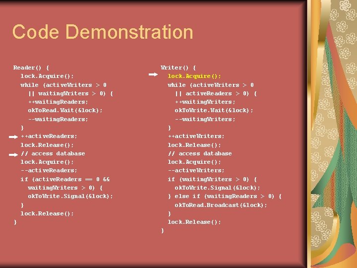 Code Demonstration Reader() { lock. Acquire(); while (active. Writers > 0 || waiting. Writers