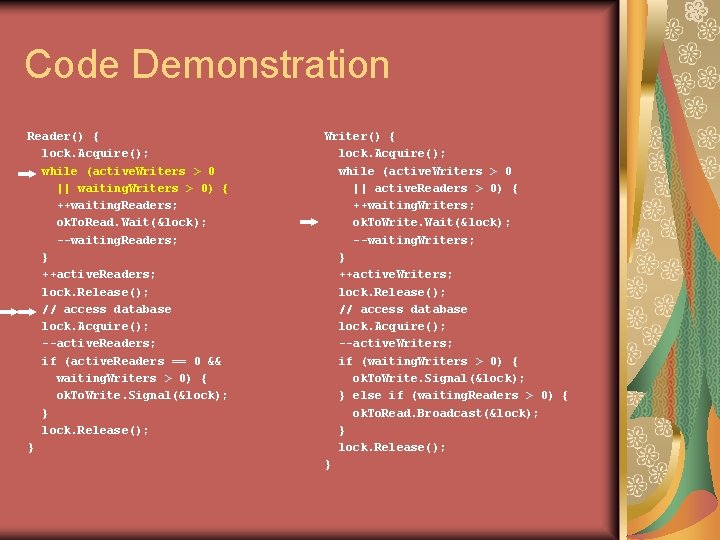 Code Demonstration Reader() { lock. Acquire(); while (active. Writers > 0 || waiting. Writers